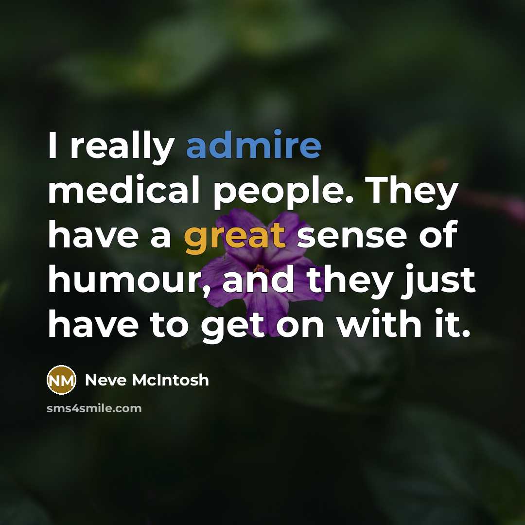 “I really admire medical people. They have a great sense of humour, and they just have to get on with it.” quote by Neve McIntosh