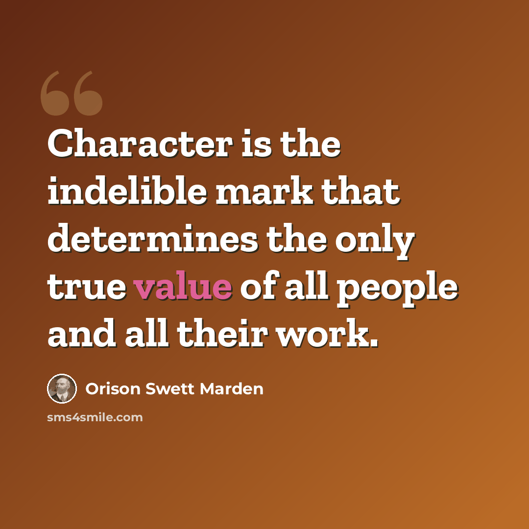 “Character is the indelible mark that determines the only true value of all people and all their work.” quote by Orison Swett Marden