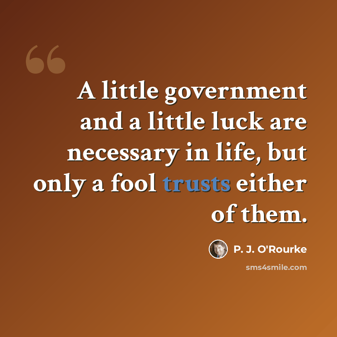 “A little government and a little luck are necessary in life, but only a fool trusts either of them.” quote by P. J. O'Rourke