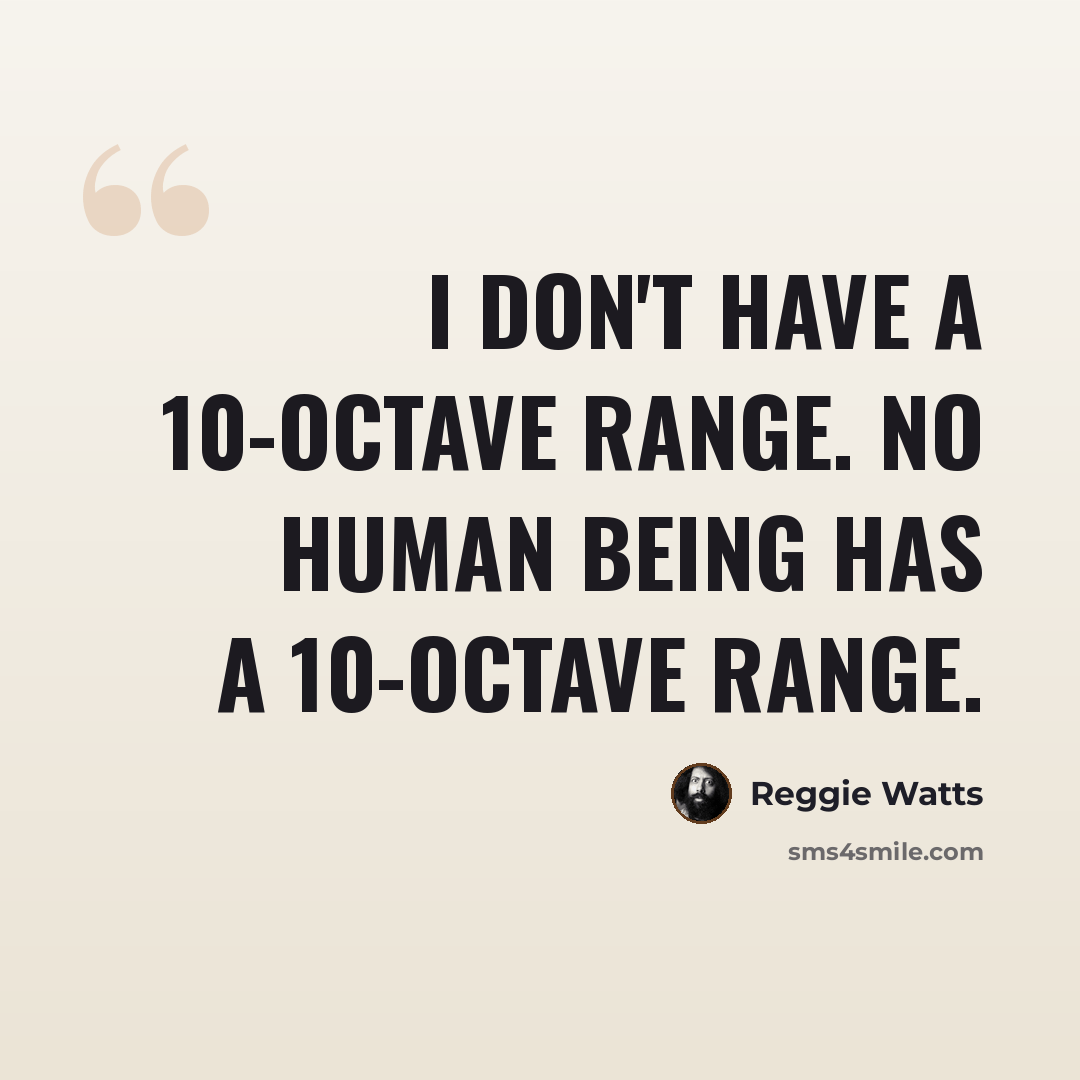 “I don't have a 10-octave range. No human being has a 10-octave range.” quote by Reggie Watts