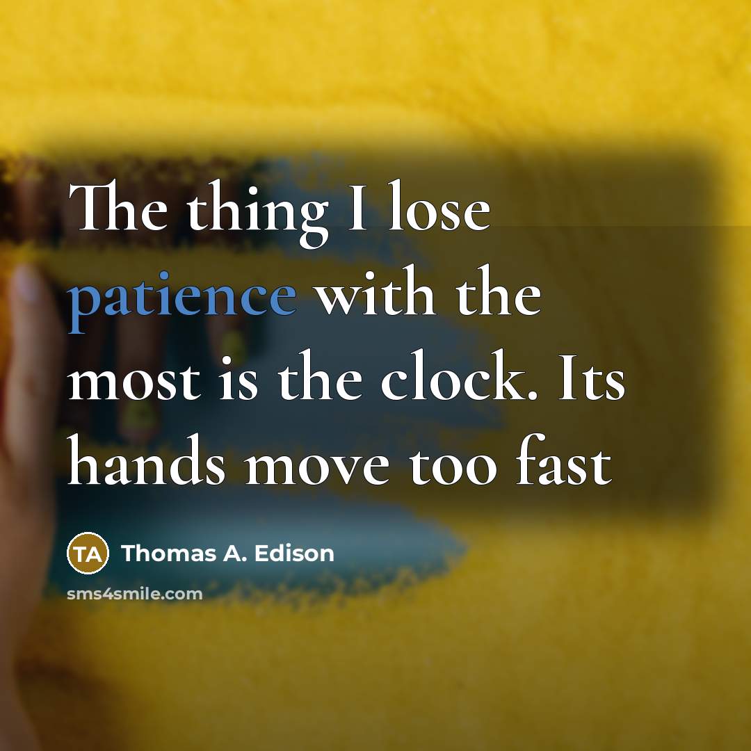“The thing I lose patience with the most is the clock. Its hands move too fast” quote by Thomas A. Edison