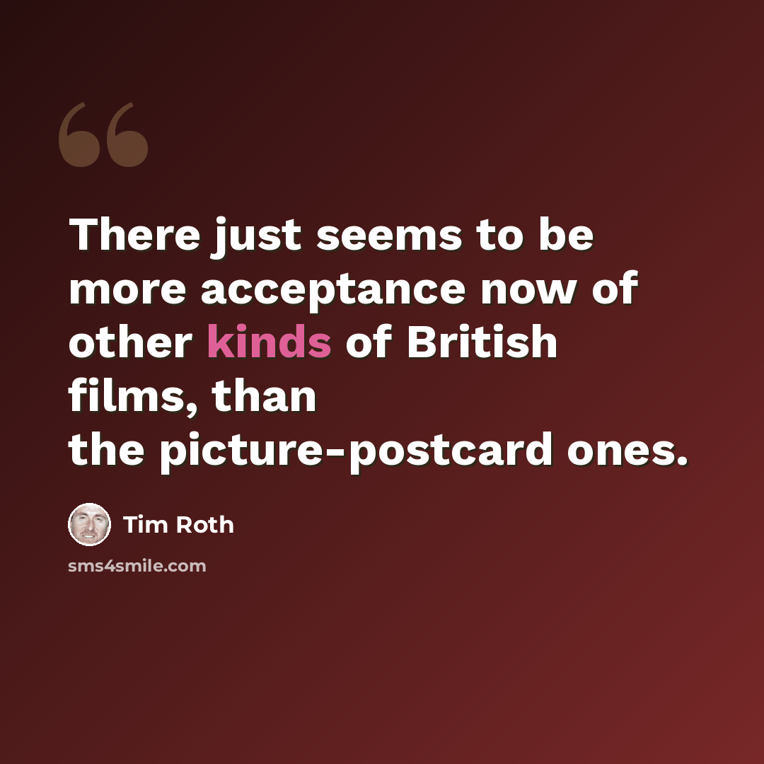 “There just seems to be more acceptance now of other kinds of British films, than the picture-postcard ones.” quote by Tim Roth