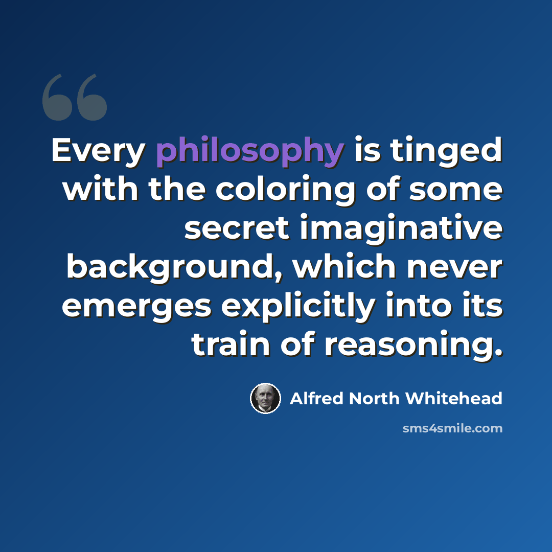 “Every philosophy is tinged with the coloring of some secret imaginative background, which never emerges explicitly into its train of reasoning.” quote by Alfred North Whitehead