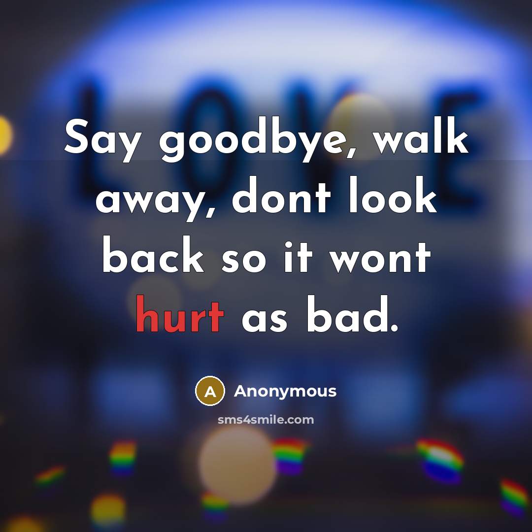 “Say goodbye, walk away, dont look back so it wont hurt as bad.” quote by Anonymous