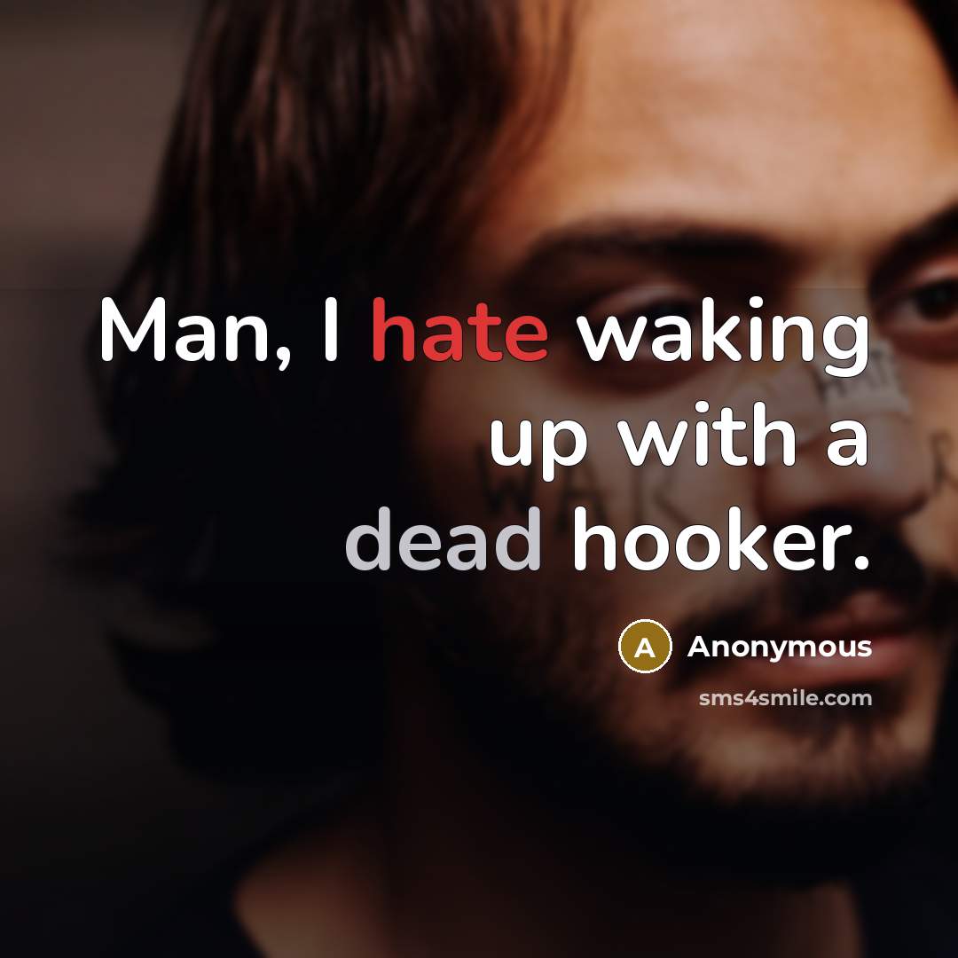 “Man, I hate waking up with a dead hooker.” quote by Anonymous