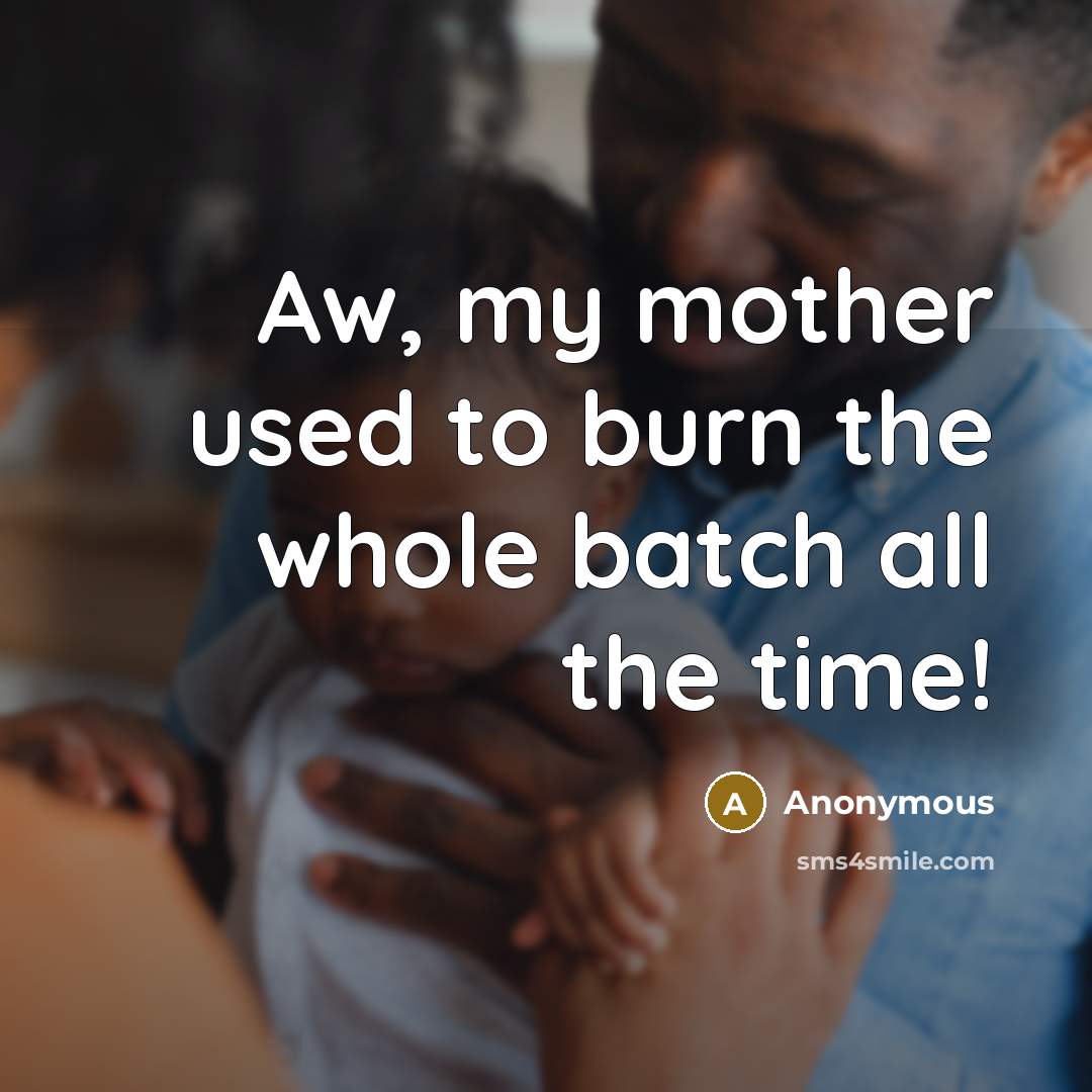 “Aw, my mother used to burn the whole batch all the time!” quote by Anonymous