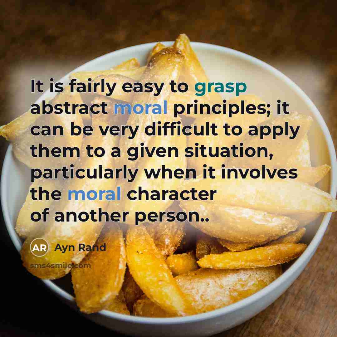 “It is fairly easy to grasp abstract moral principles; it can be very difficult to apply them to a given situation, particularly when it involves the moral character of another person..” quote by Ayn Rand