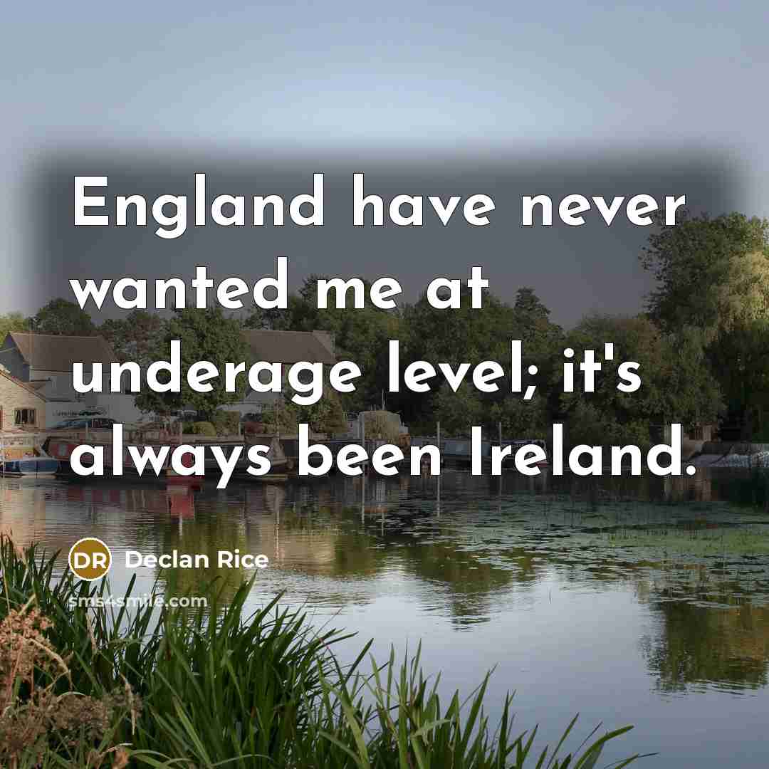 “England have never wanted me at underage level; it's always been Ireland.” quote by Declan Rice