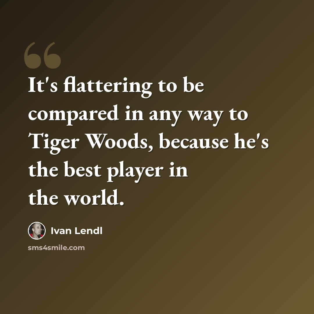 “It's flattering to be compared in any way to Tiger Woods, because he's the best player in the world.” quote by Ivan Lendl