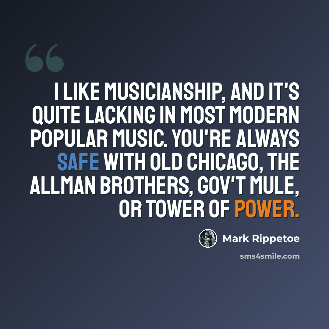 “I like musicianship, and it's quite lacking in most modern popular music. You're always safe with old Chicago, the Allman Brothers, Gov't Mule, or Tower of Power.” quote by Mark Rippetoe
