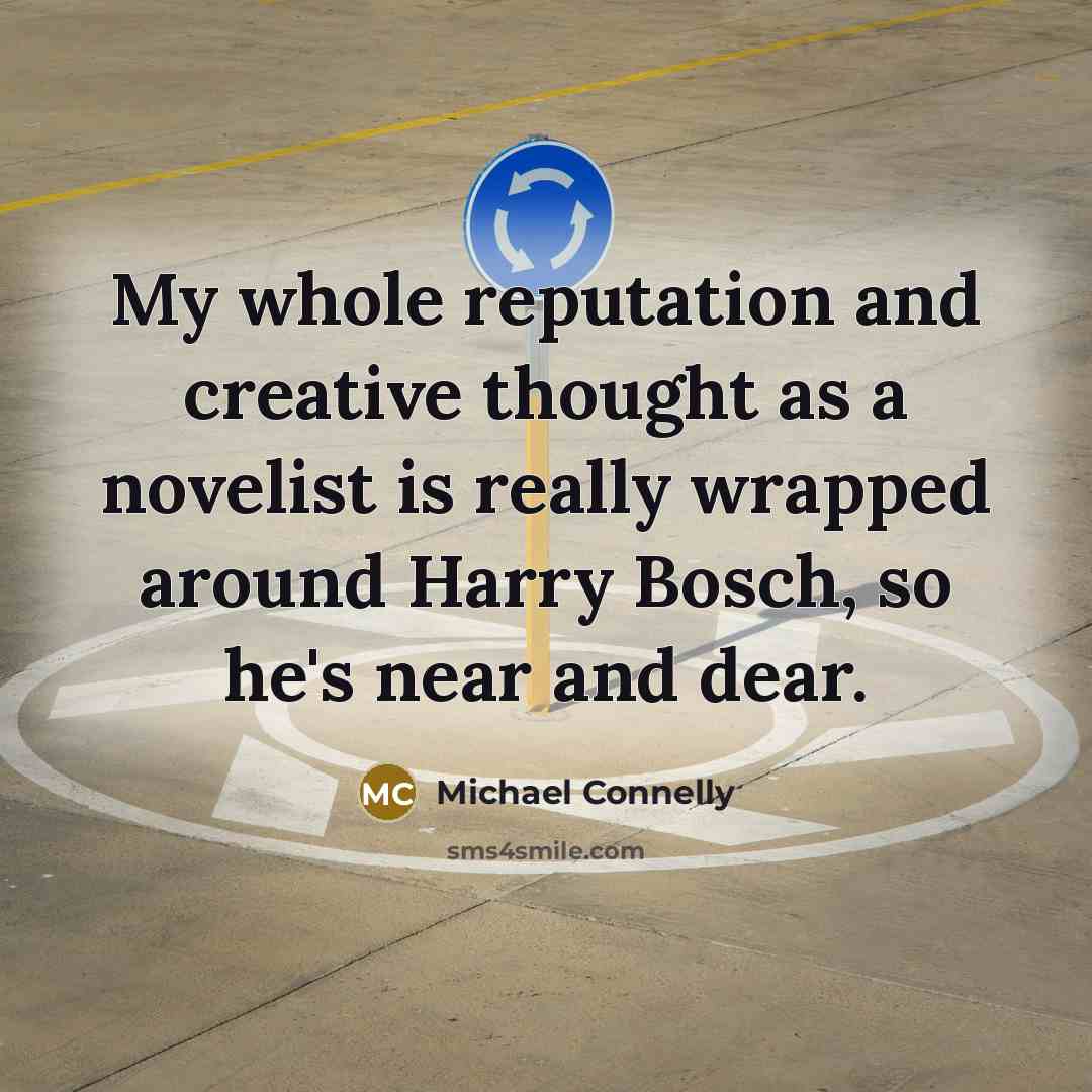 “My whole reputation and creative thought as a novelist is really wrapped around Harry Bosch, so he's near and dear.” quote by Michael Connelly