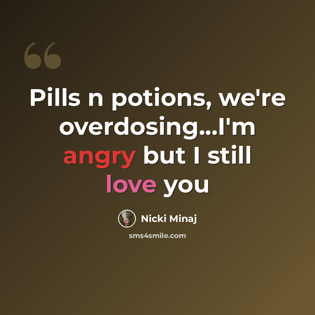 “Pills n potions, we're overdosing...I'm angry but I still love you” quote by Nicki Minaj