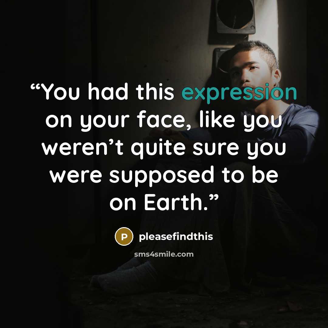 “You had this expression on your face, like you weren’t quite sure you were supposed to be on Earth.” quote by pleasefindthis