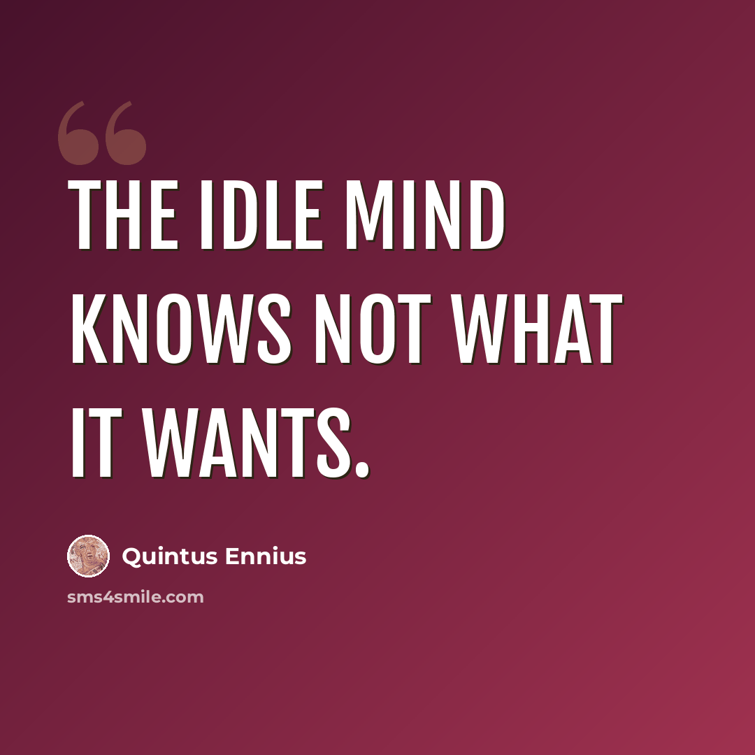 “The idle mind knows not what it wants.” quote by Quintus Ennius