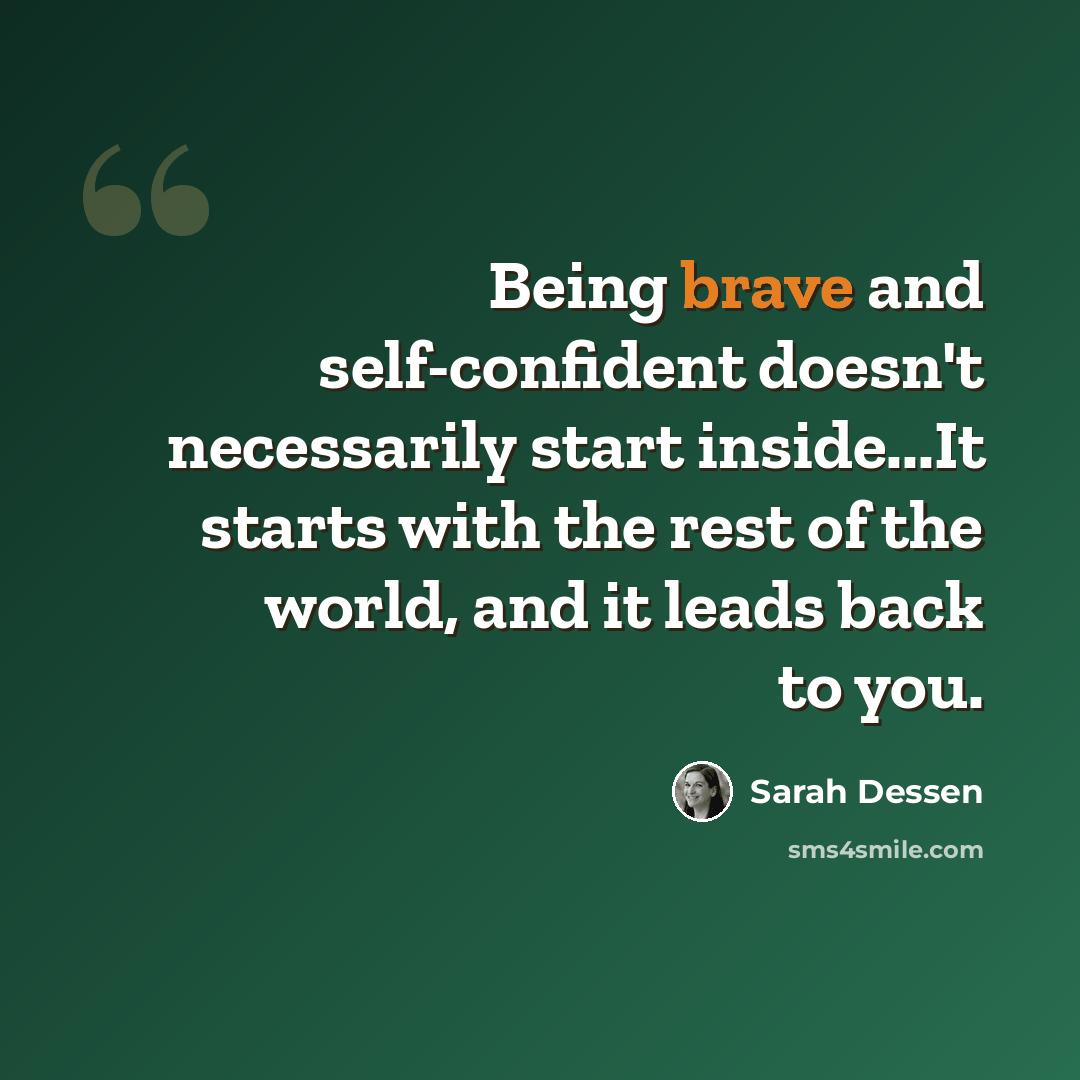 “Being brave and self-confident doesn't necessarily start inside...It starts with the rest of the world, and it leads back to you.” quote by Sarah Dessen