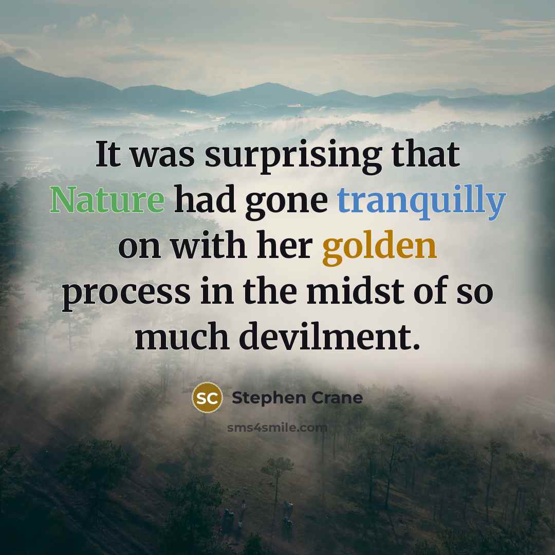 “It was surprising that Nature had gone tranquilly on with her golden process in the midst of so much devilment.” quote by Stephen Crane