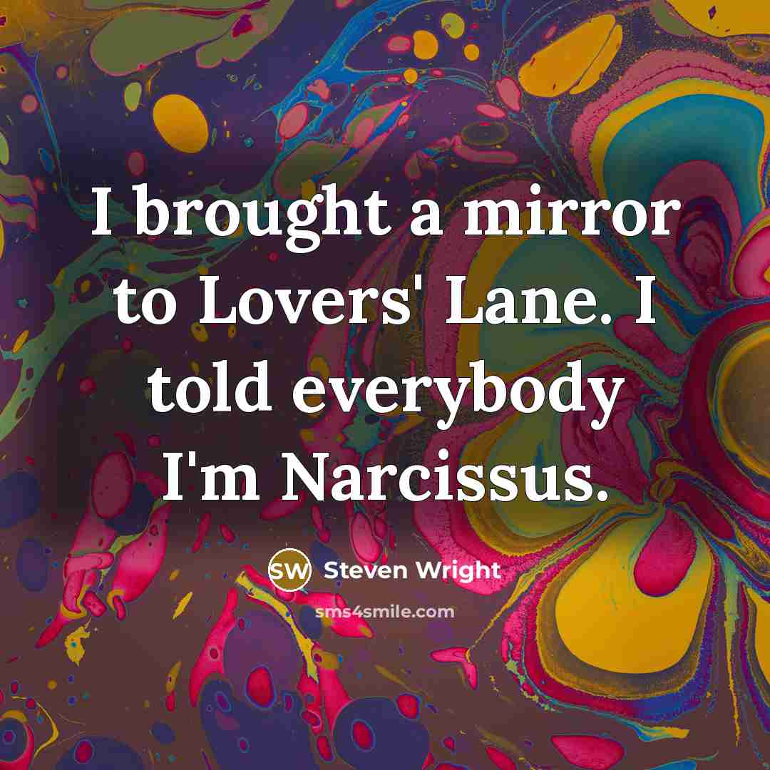 “I brought a mirror to Lovers' Lane. I told everybody I'm Narcissus.” quote by Steven Wright