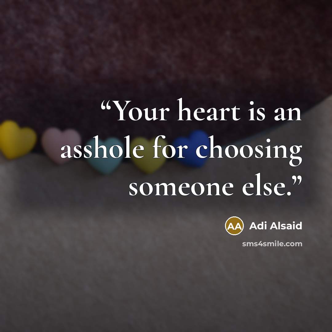 “Your heart is an asshole for choosing someone else.” quote by Adi Alsaid