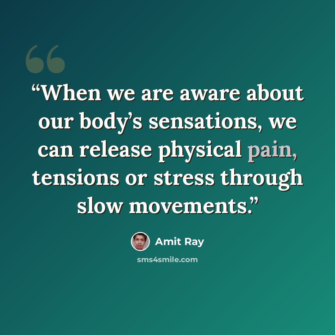 “When we are aware about our body’s sensations, we can release physical pain, tensions or stress through slow movements.” quote by Amit Ray