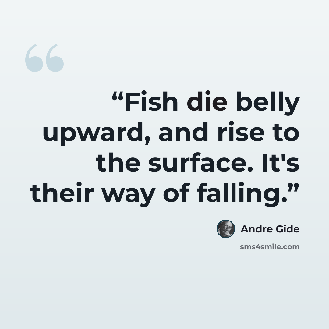 “Fish die belly upward, and rise to the surface. It's their way of falling.” quote by André Gide
