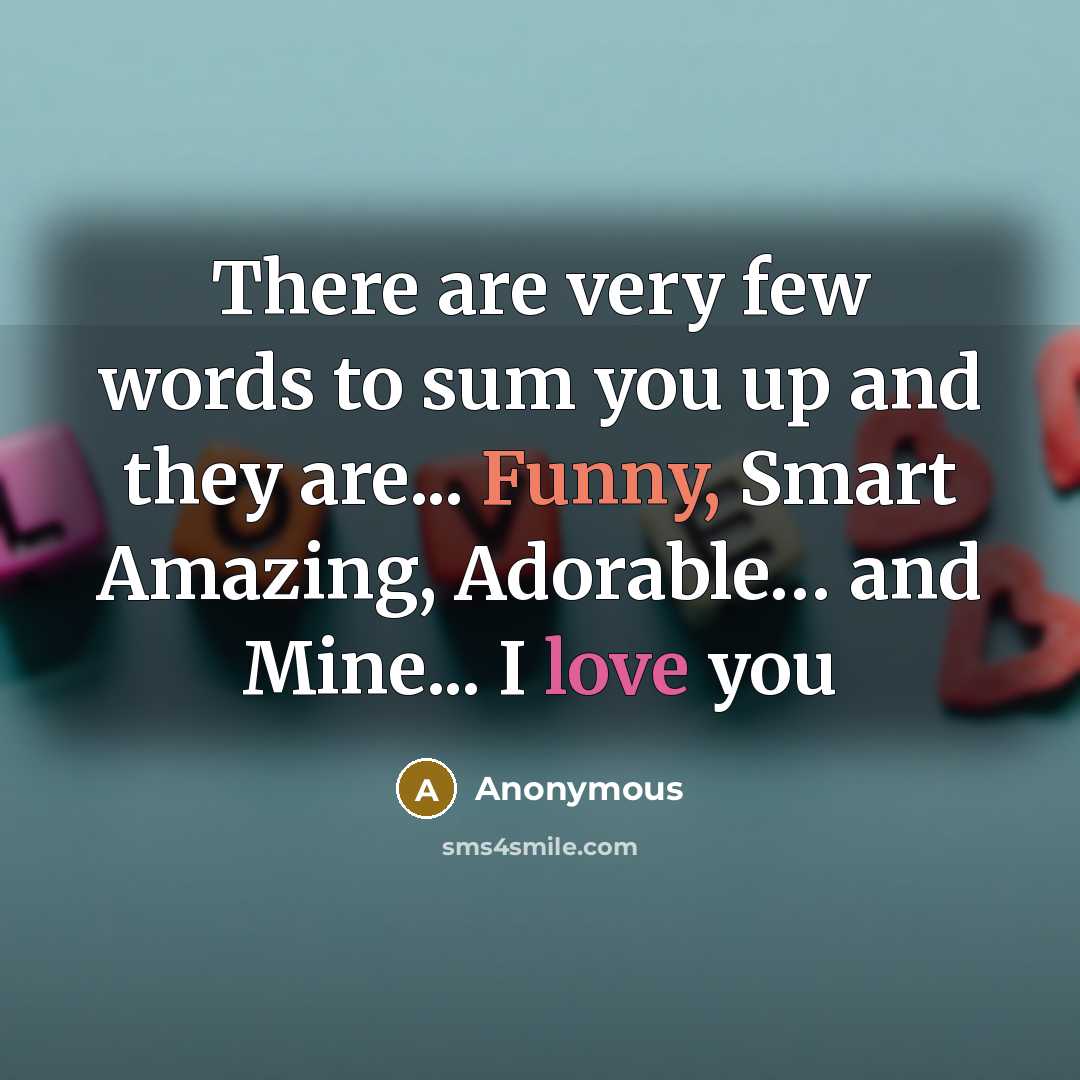 “There are very few words to sum you up and they are... Funny, Smart Amazing, Adorable… and Mine... I love you” quote by Anonymous
