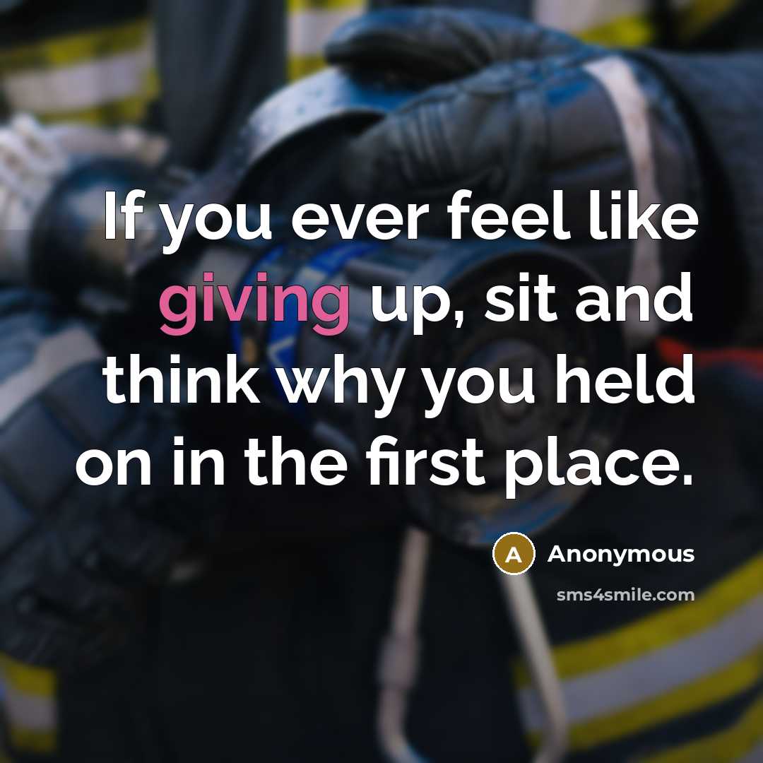 “If you ever feel like giving up, sit and think why you held on in the first place.” quote by Anonymous