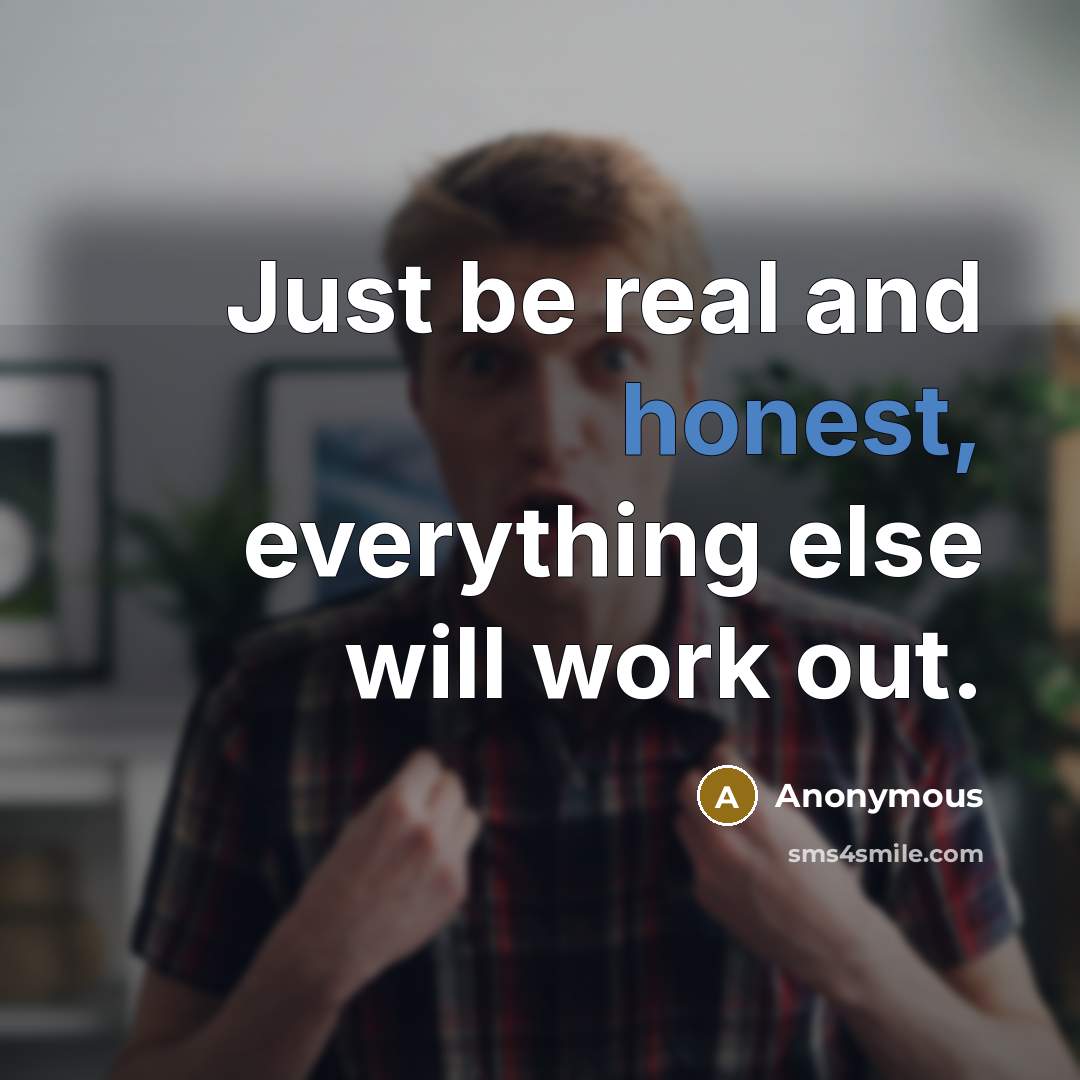 “Just be real and honest, everything else will work out.” quote by Anonymous