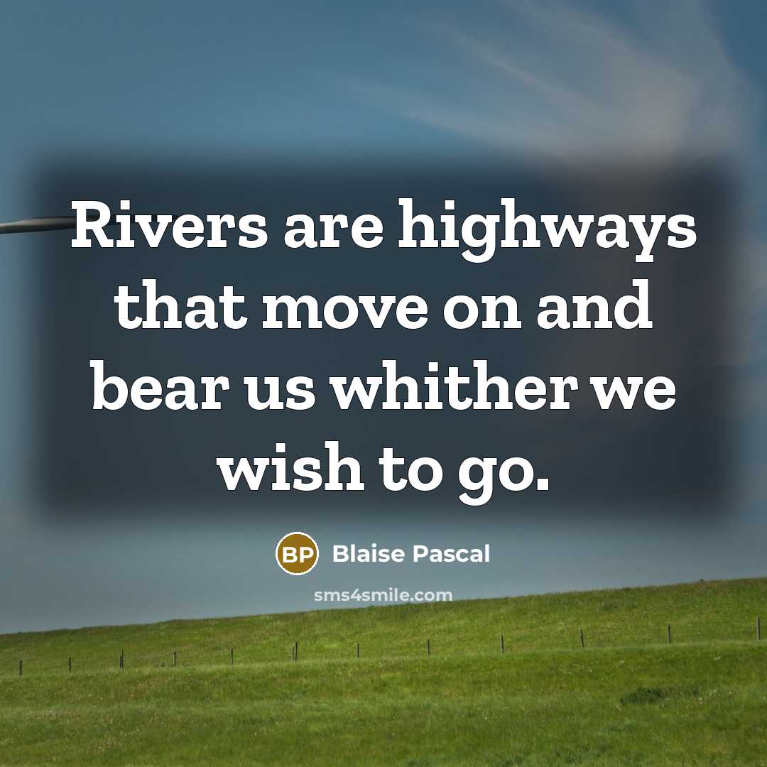 “Rivers are highways that move on and bear us whither we wish to go.” quote by Blaise Pascal
