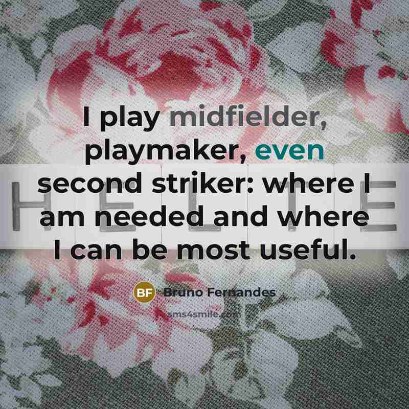 “I play midfielder, playmaker, even second striker: where I am needed and where I can be most useful.” quote by Bruno Fernandes