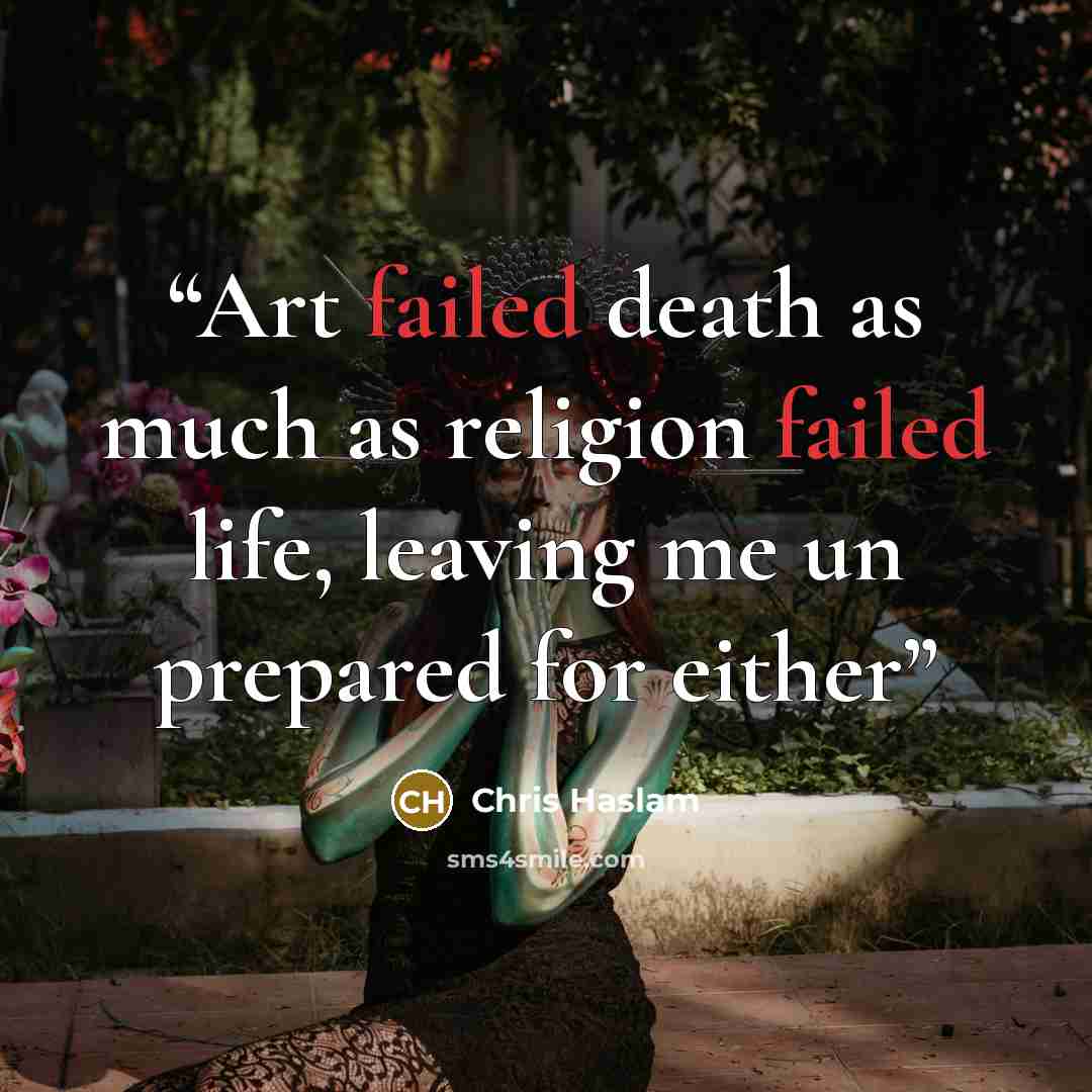 “Art failed death as much as religion failed life, leaving me un prepared for either” quote by Chris Haslam