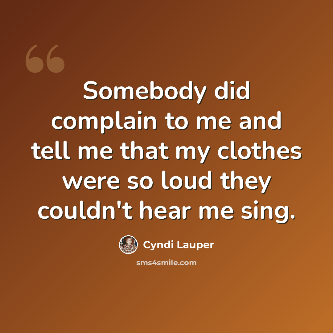 “Somebody did complain to me and tell me that my clothes were so loud they couldn't hear me sing.” quote by Cyndi Lauper