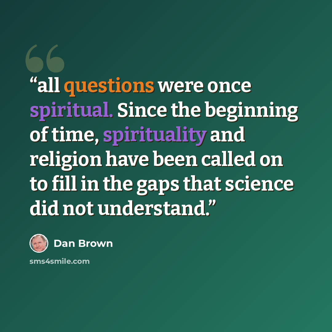 “all questions were once spiritual. Since the beginning of time, spirituality and religion have been called on to fill in the gaps that science did not understand.” quote by Dan Brown