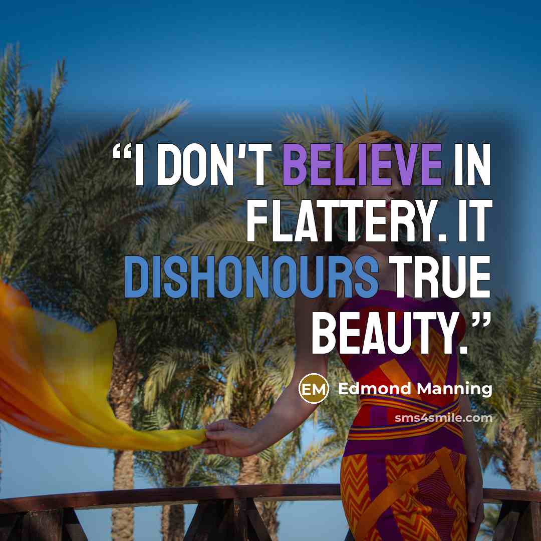 “I don't believe in flattery. It dishonours true beauty.” quote by Edmond Manning
