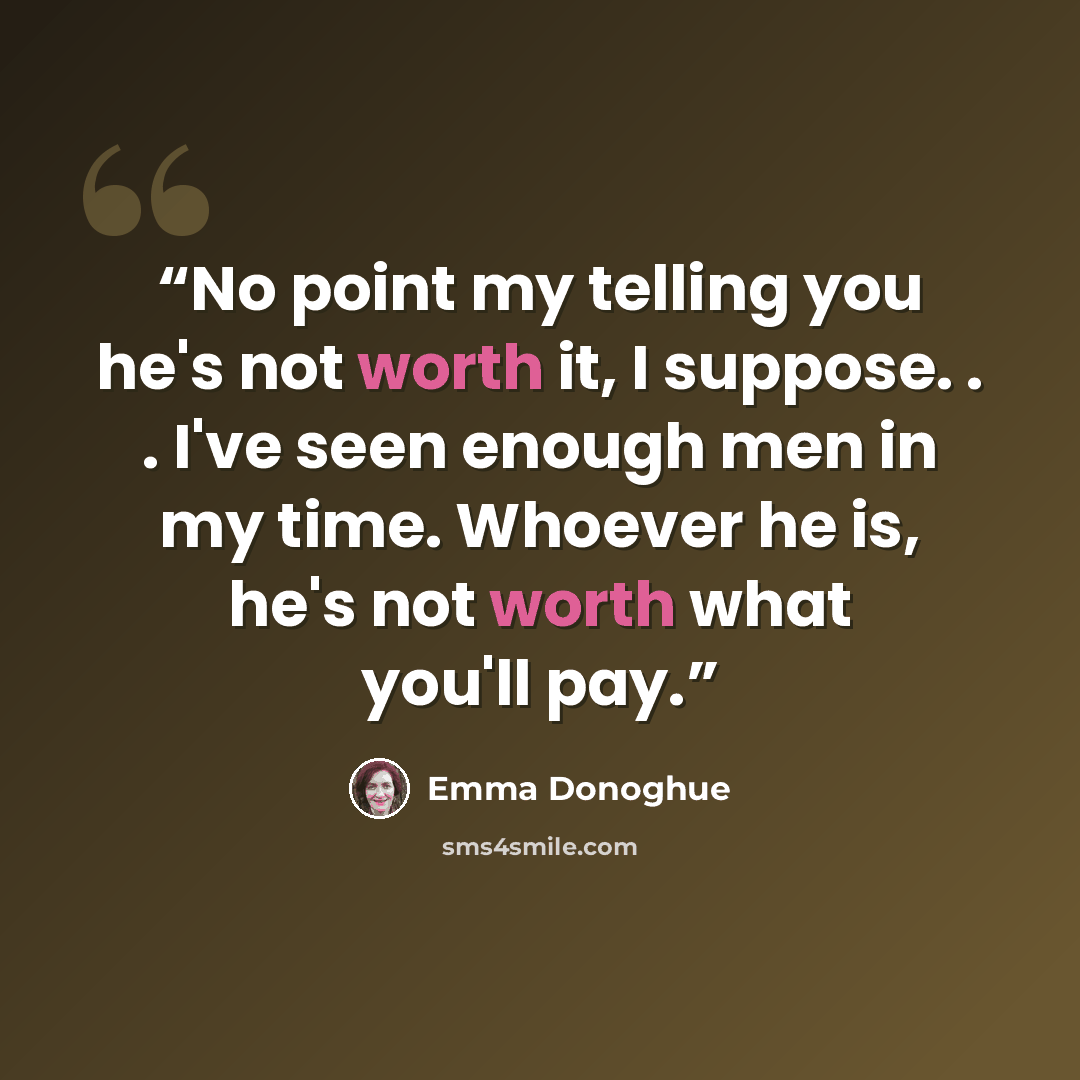 “No point my telling you he's not worth it, I suppose. . . I've seen enough men in my time. Whoever he is, he's not worth what you'll pay.” quote by Emma Donoghue