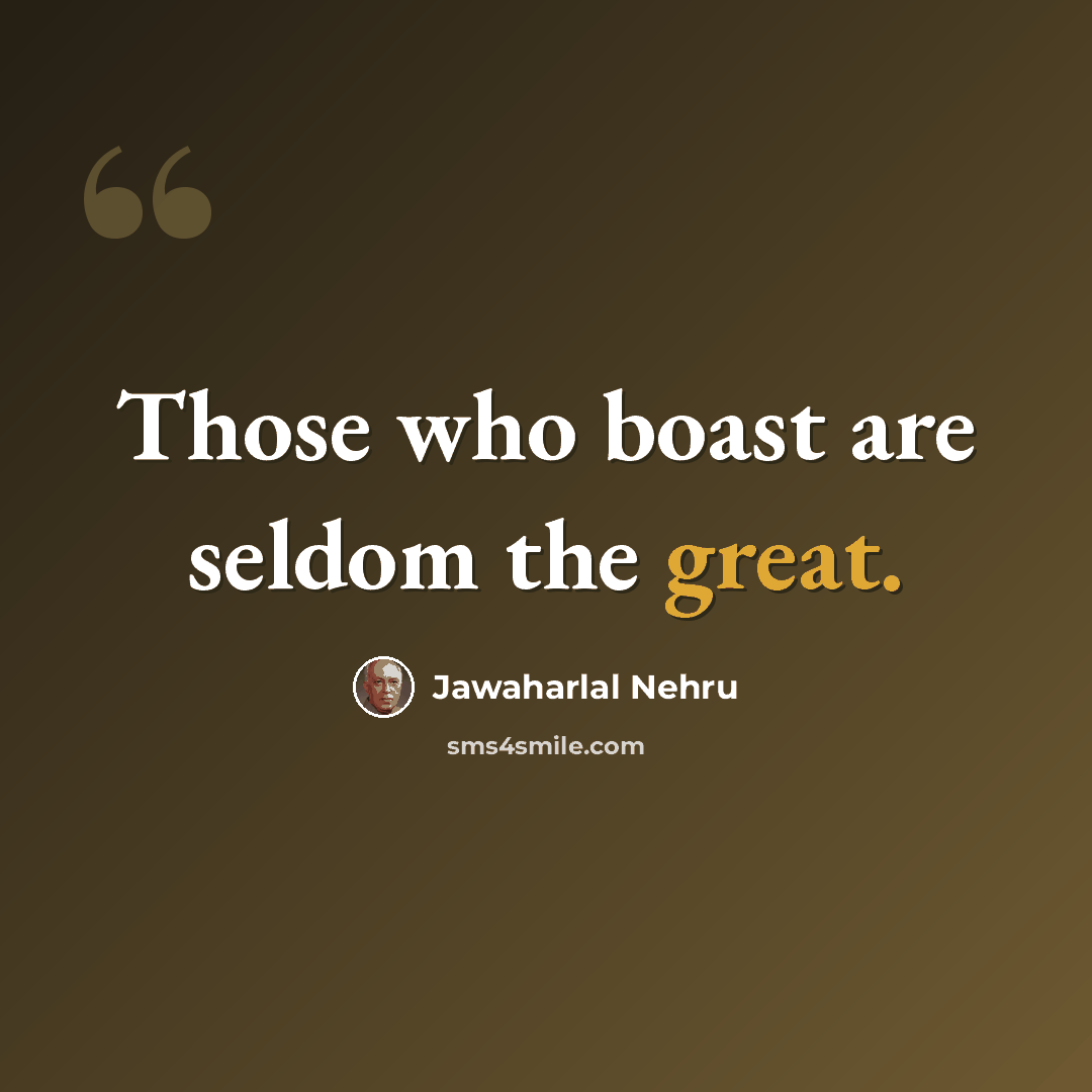 “Those who boast are seldom the great.” quote by Jawaharlal Nehru