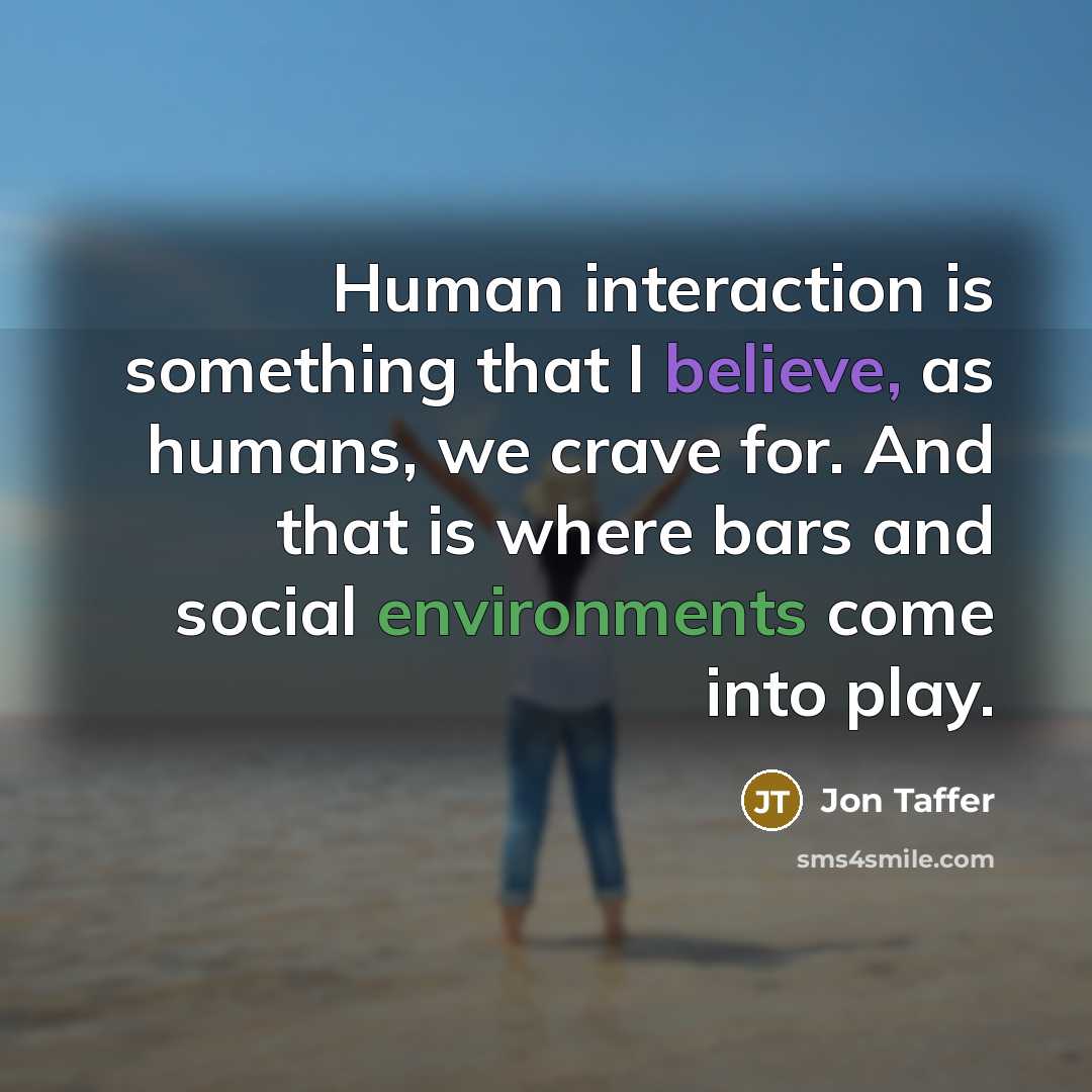 “Human interaction is something that I believe, as humans, we crave for. And that is where bars and social environments come into play.” quote by Jon Taffer