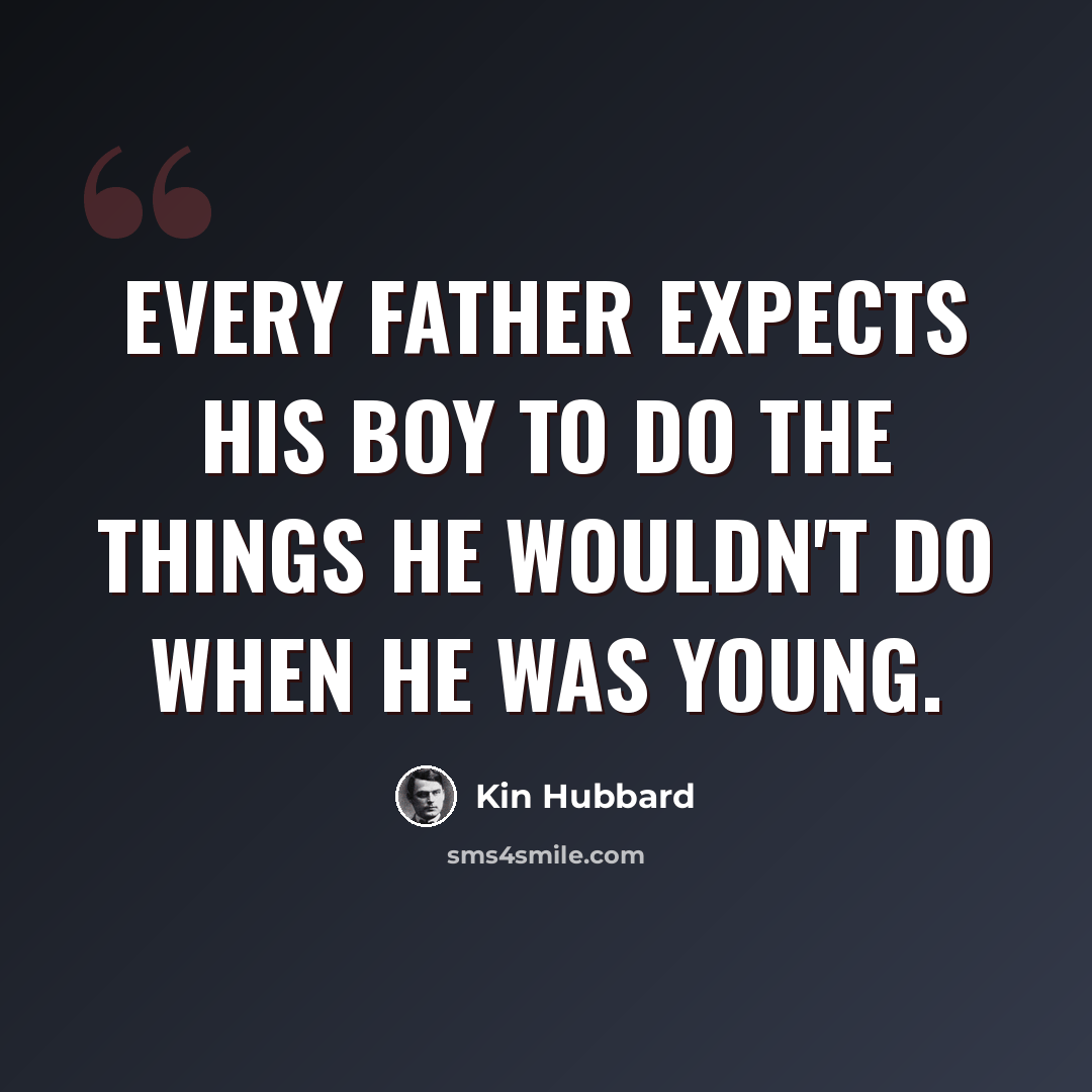 “Every father expects his boy to do the things he wouldn't do when he was young.” quote by Kin Hubbard