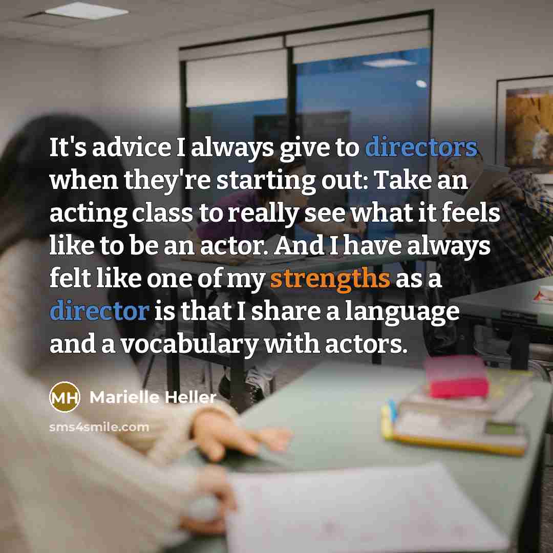 “It's advice I always give to directors when they're starting out: Take an acting class to really see what it feels like to be an actor. And I have always felt like one of my strengths as a director is that I share a language and a vocabulary with actors.” quote by Marielle Heller