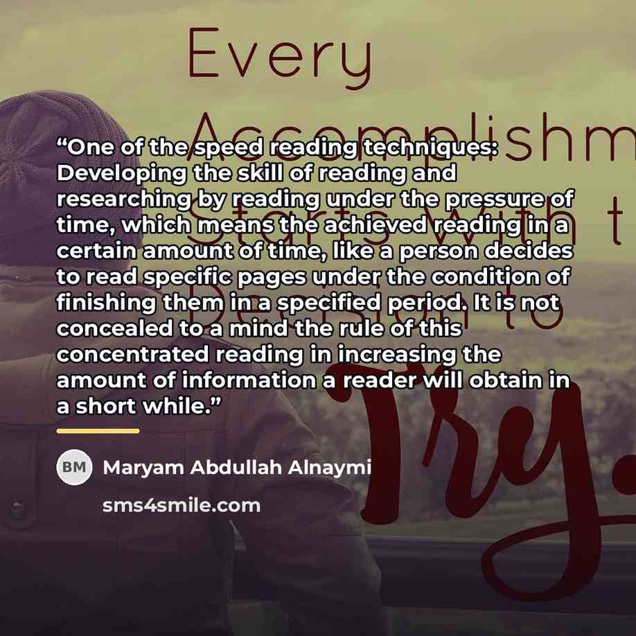 “One of the speed reading techniques: Developing the skill of reading and researching by reading under the pressure of time, which means the achieved reading in a certain amount of time, like a person decides to read specific pages under the condition of finishing them in a specified period. It is…” quote by Maryam Abdullah Alnaymi