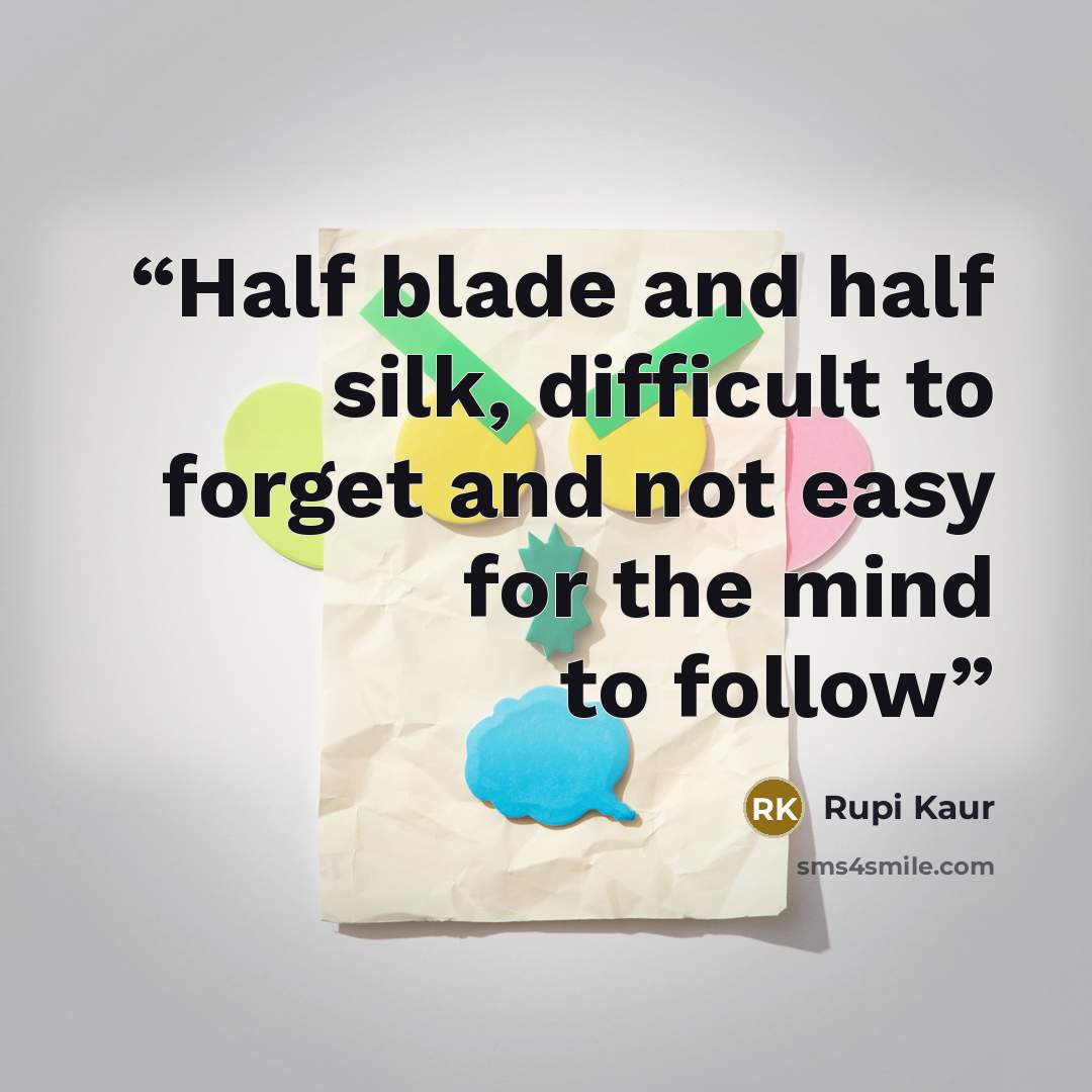 “Half blade and half silk, difficult to forget and not easy for the mind to follow” quote by Rupi Kaur