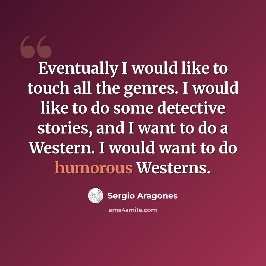 “Eventually I would like to touch all the genres. I would like to do some detective stories, and I want to do a Western. I would want to do humorous Westerns.” quote by Sergio Aragones