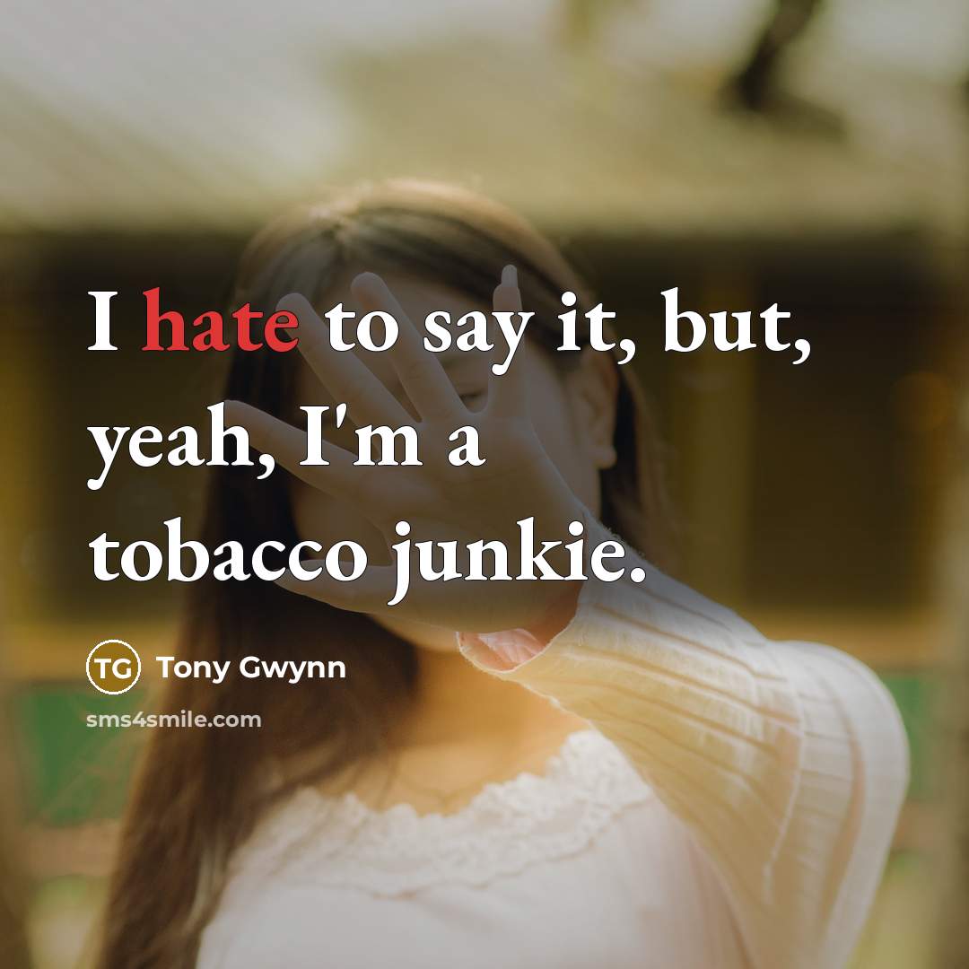 “I hate to say it, but, yeah, I'm a tobacco junkie.” quote by Tony Gwynn