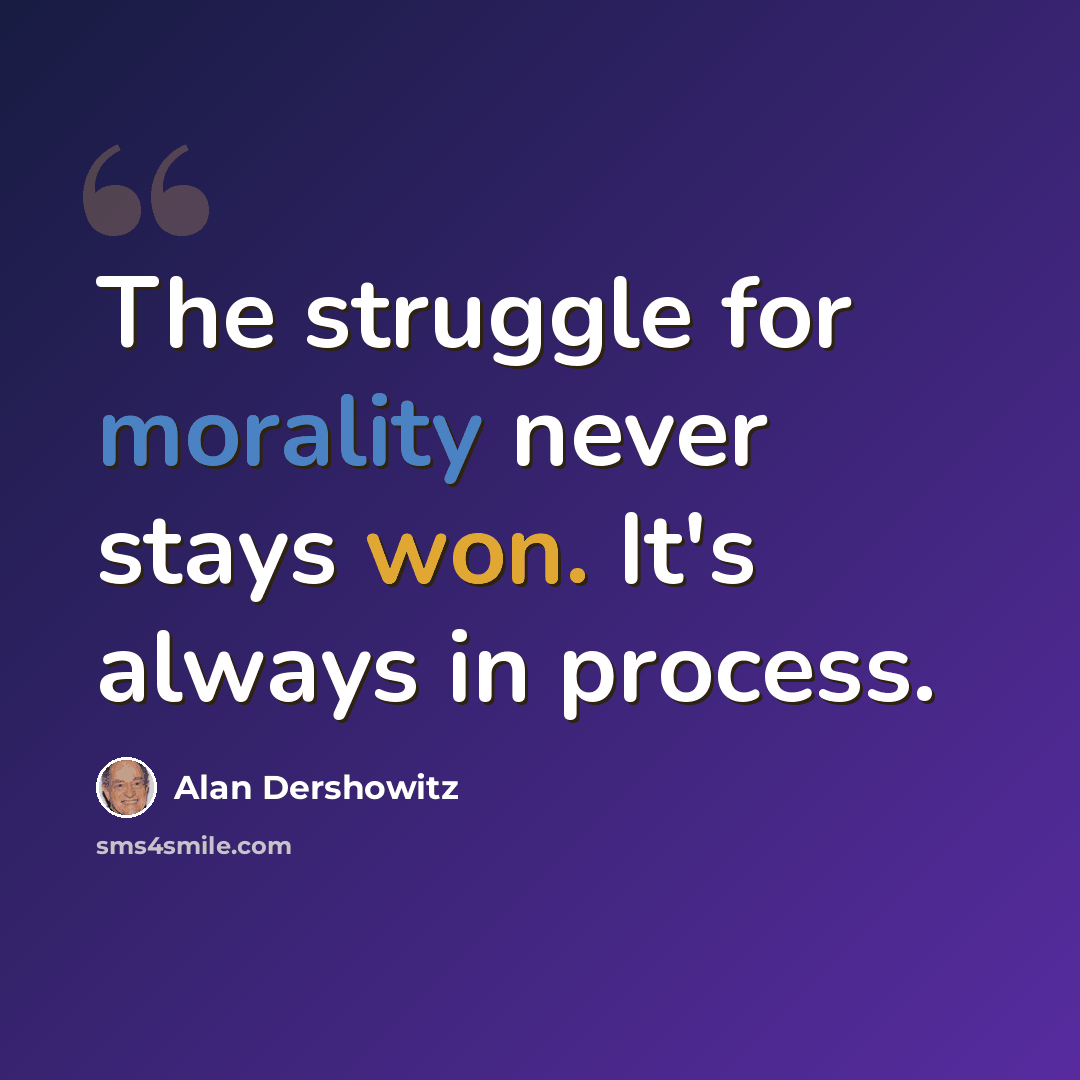 “The struggle for morality never stays won. It's always in process.” quote by Alan Dershowitz