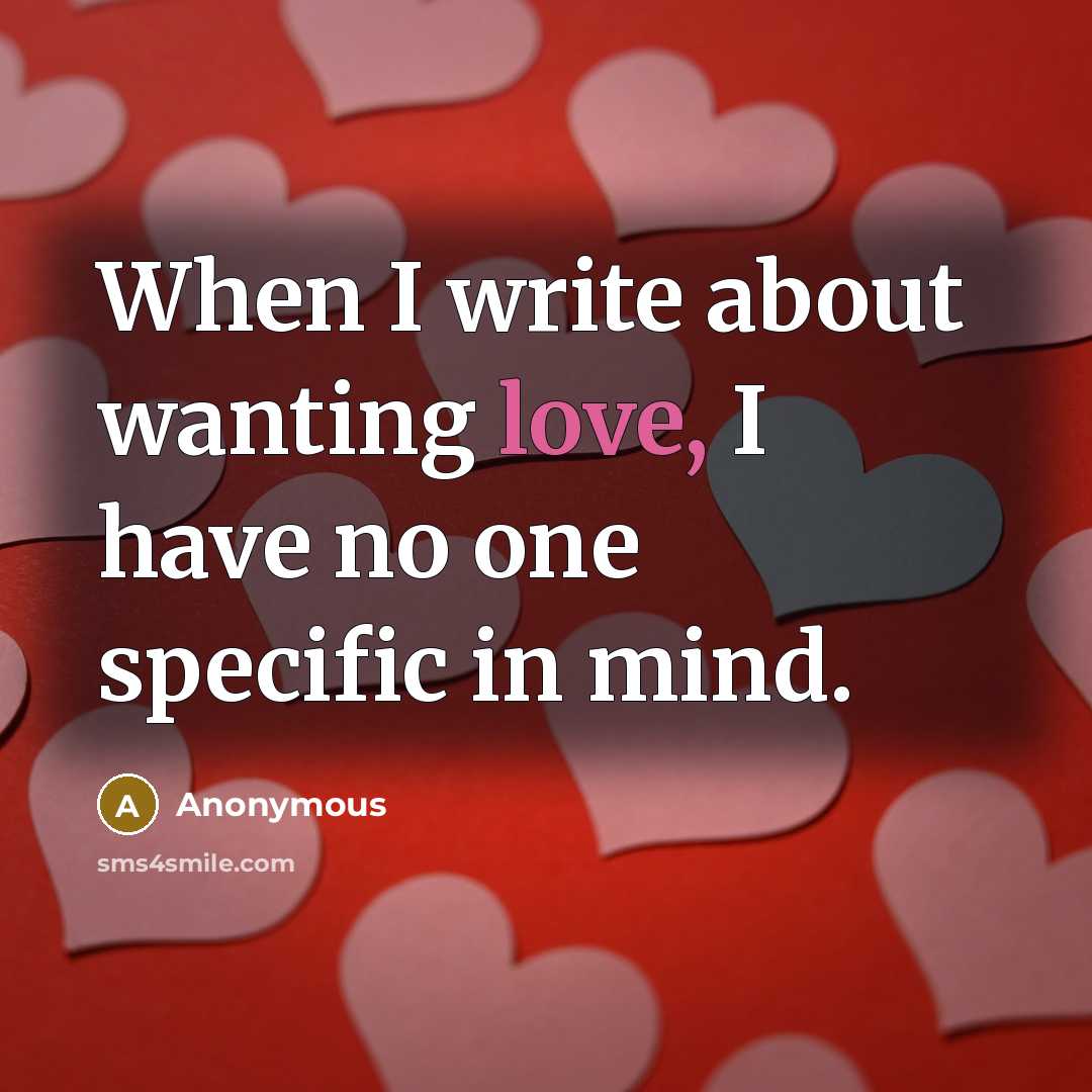 “When I write about wanting love, I have no one specific in mind.” quote by Anonymous