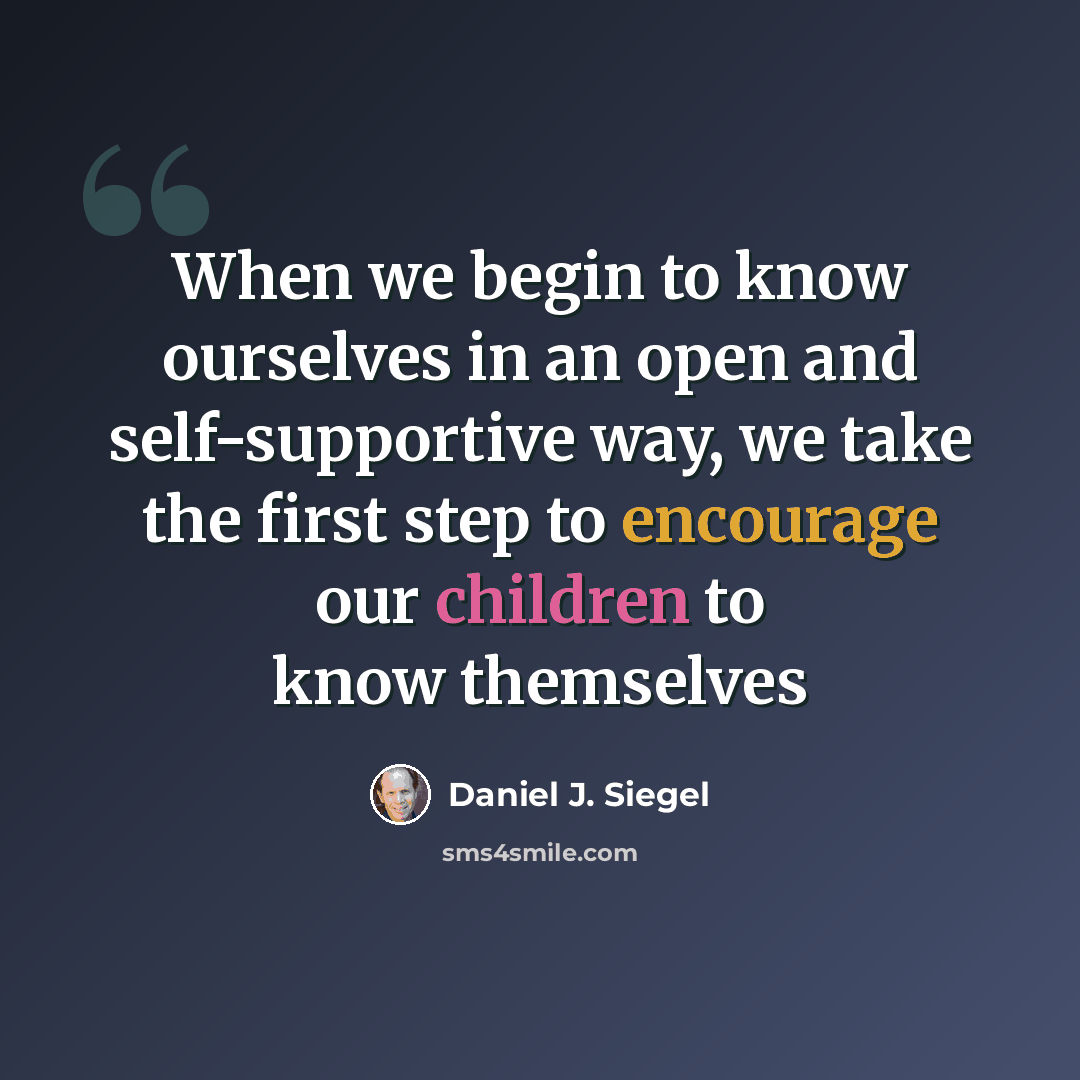 “When we begin to know ourselves in an open and self-supportive way, we take the first step to encourage our children to know themselves” quote by Daniel J. Siegel