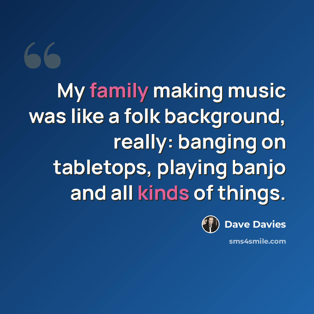 “My family making music was like a folk background, really: banging on tabletops, playing banjo and all kinds of things.” quote by Dave Davies