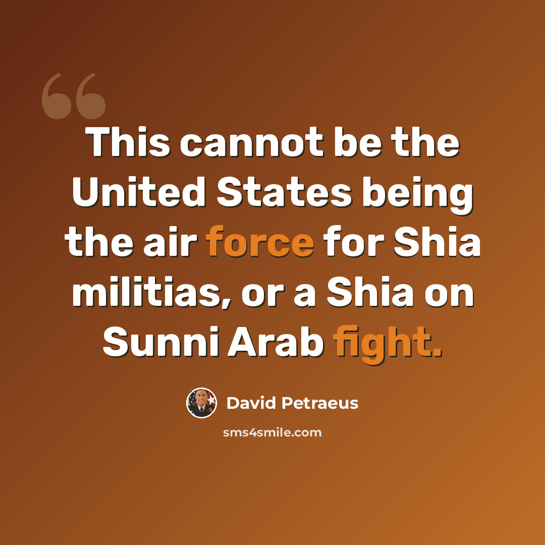 “This cannot be the United States being the air force for Shia militias, or a Shia on Sunni Arab fight.” quote by David Petraeus