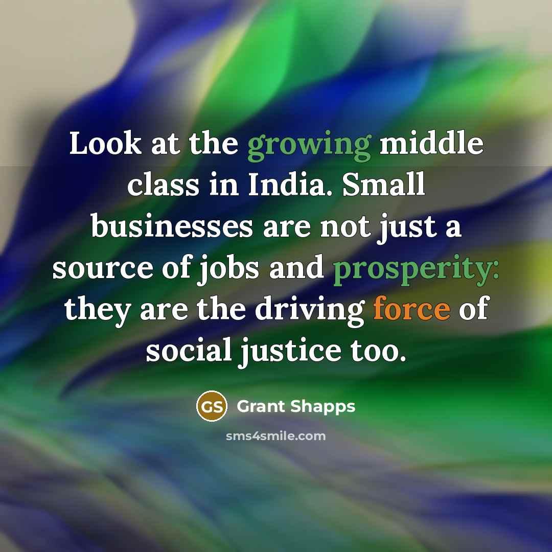 “Look at the growing middle class in India. Small businesses are not just a source of jobs and prosperity: they are the driving force of social justice too.” quote by Grant Shapps