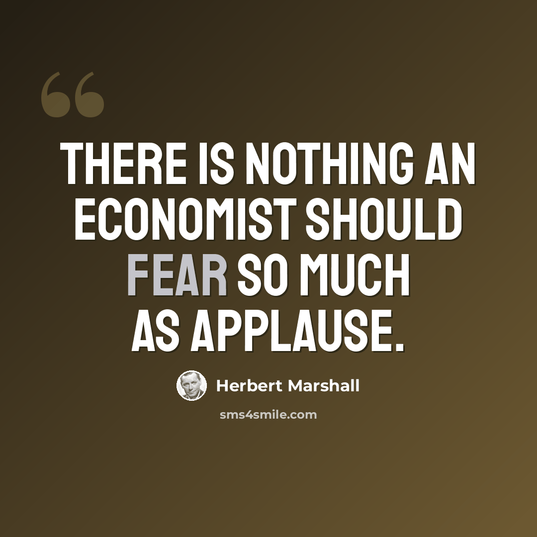 “There is nothing an economist should fear so much as applause.” quote by Herbert Marshall
