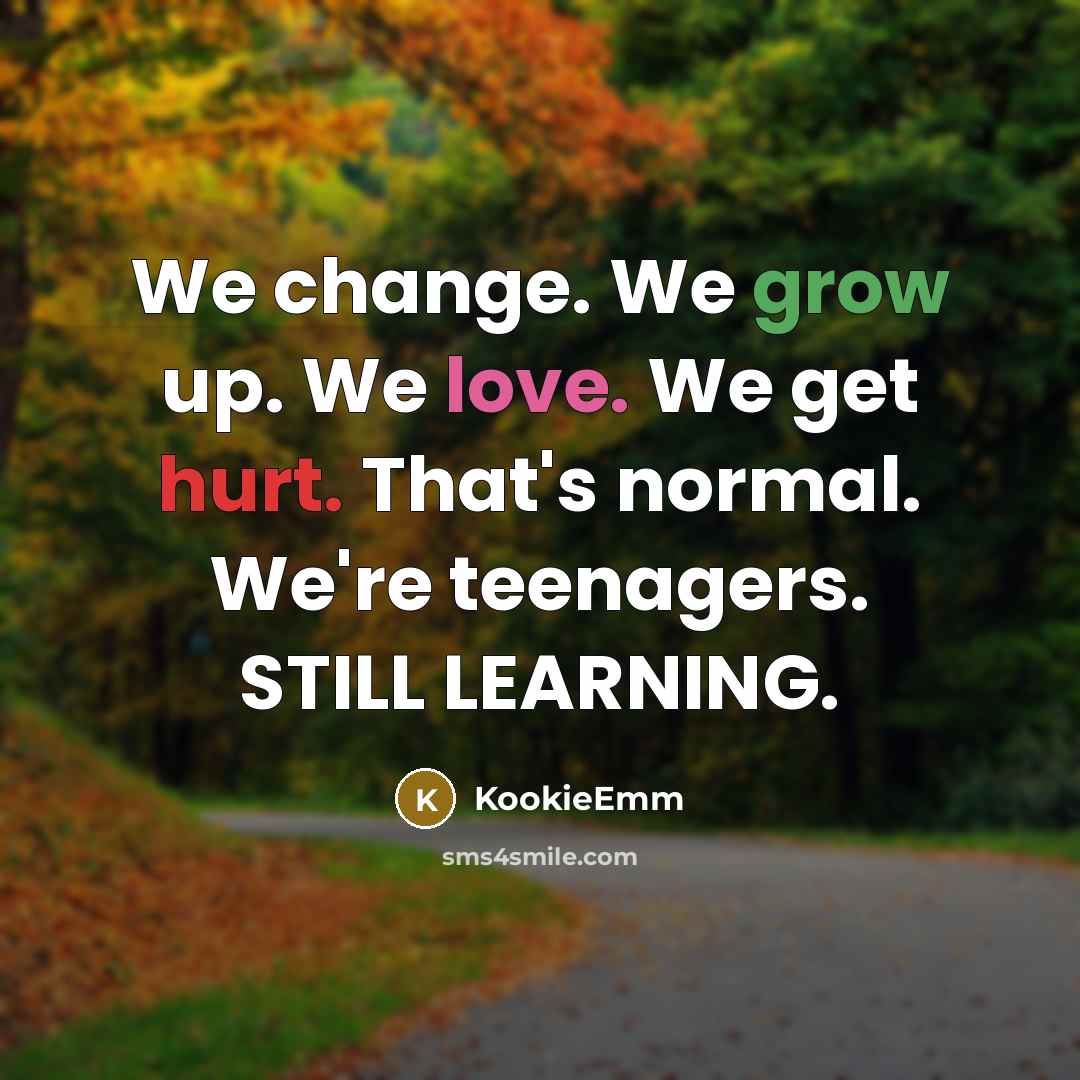 “We change. We grow up. We love. We get hurt. That's normal. We're teenagers. STILL LEARNING.” quote by KookieEmm